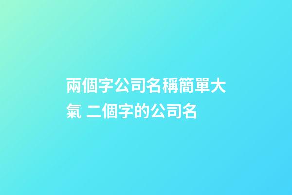 兩個字公司名稱簡單大氣 二個字的公司名-第1張-公司起名-玄機派